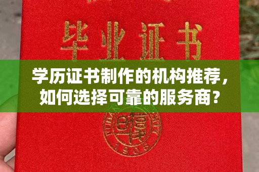 眉县学历证书制作的机构推荐，如何选择可靠的服务商？