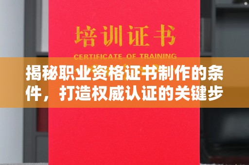 眉县揭秘职业资格证书制作的条件，打造权威认证的关键步骤