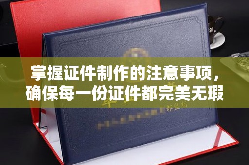 眉县掌握证件制作的注意事项，确保每一份证件都完美无瑕