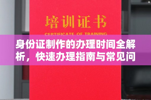 眉县身份证制作的办理时间全解析，快速办理指南与常见问题解答