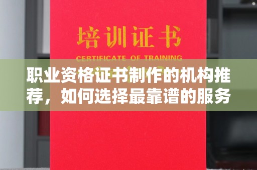眉县职业资格证书制作的机构推荐，如何选择最靠谱的服务商？