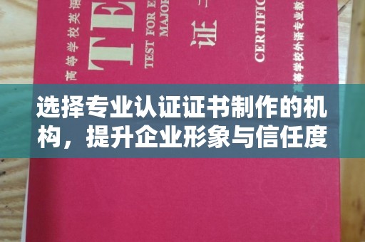 眉县选择专业认证证书制作的机构，提升企业形象与信任度