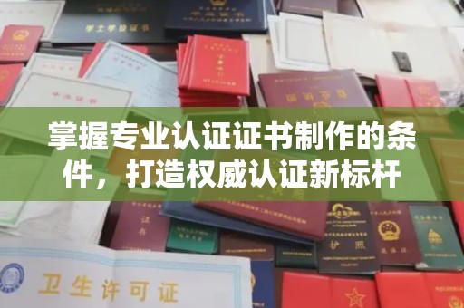 眉县掌握专业认证证书制作的条件，打造权威认证新标杆