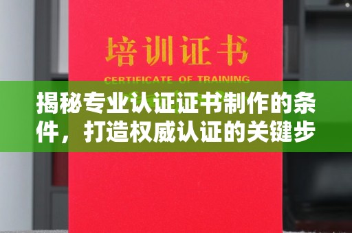 眉县揭秘专业认证证书制作的条件，打造权威认证的关键步骤