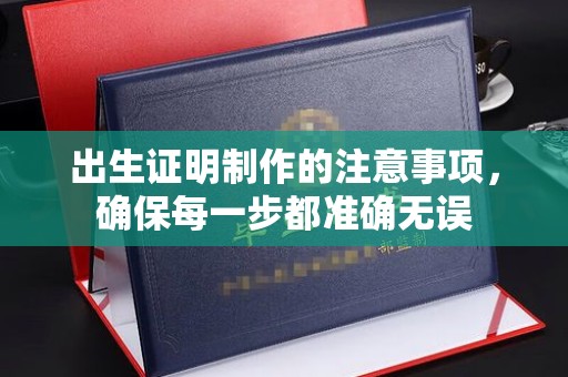 眉县出生证明制作的注意事项，确保每一步都准确无误