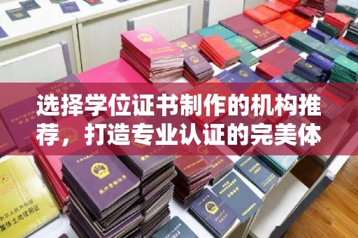 眉县选择学位证书制作的机构推荐，打造专业认证的完美体验