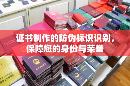 眉县证书制作的防伪标识识别，保障您的身份与荣誉