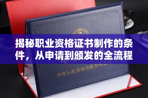 眉县揭秘职业资格证书制作的条件，从申请到颁发的全流程解析
