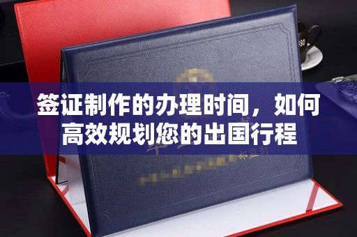 眉县签证制作的办理时间，如何高效规划您的出国行程