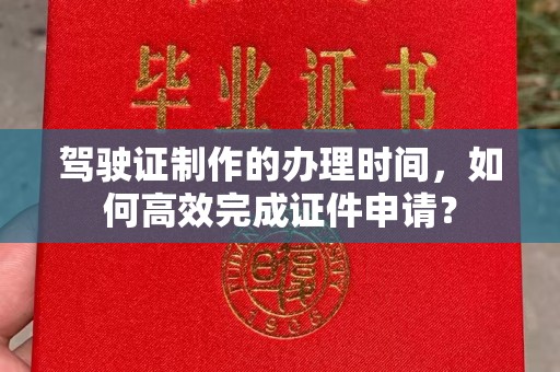 眉县驾驶证制作的办理时间，如何高效完成证件申请？