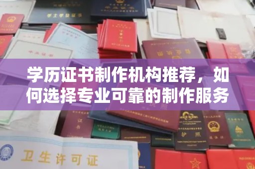 眉县学历证书制作机构推荐，如何选择专业可靠的制作服务？